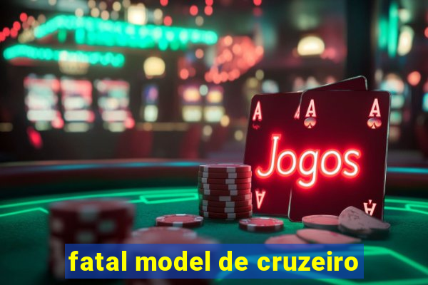 fatal model de cruzeiro